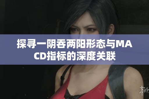 探寻一阴吞两阳形态与MACD指标的深度关联