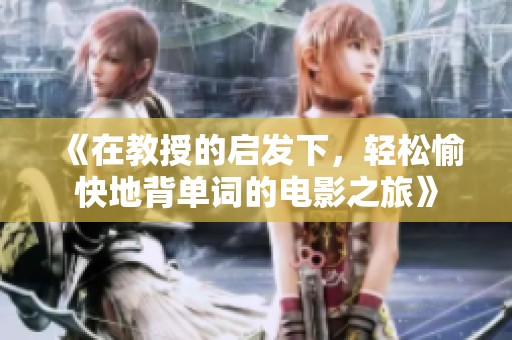 《在教授的启发下，轻松愉快地背单词的电影之旅》