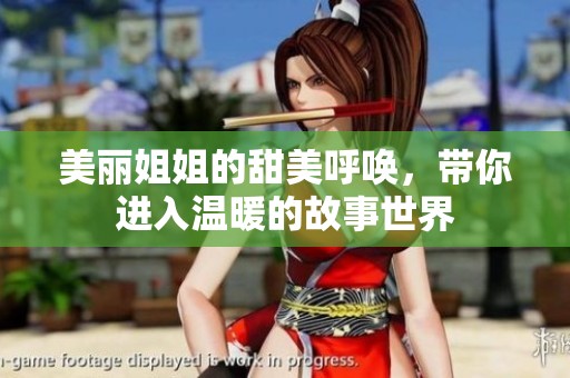 美丽姐姐的甜美呼唤，带你进入温暖的故事世界