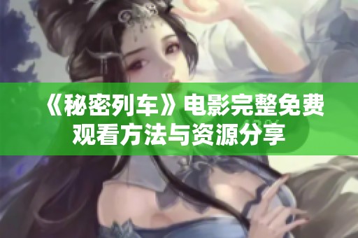 《秘密列车》电影完整免费观看方法与资源分享