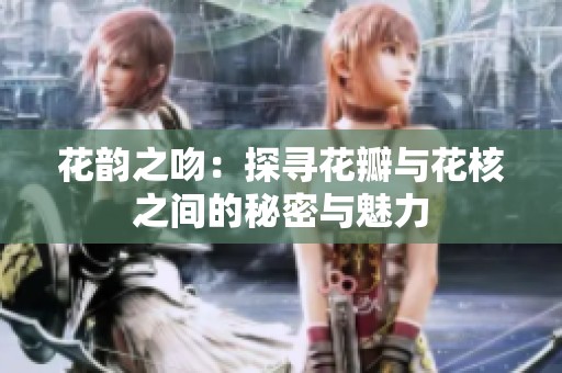花韵之吻：探寻花瓣与花核之间的秘密与魅力