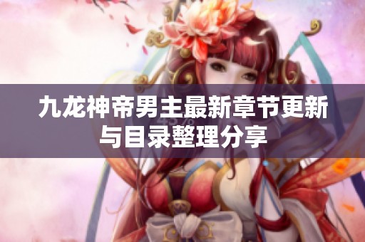 九龙神帝男主最新章节更新与目录整理分享