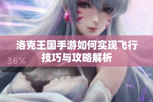 洛克王国手游如何实现飞行技巧与攻略解析
