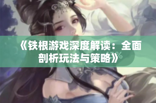 《铁根游戏深度解读：全面剖析玩法与策略》