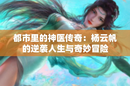 都市里的神医传奇：杨云帆的逆袭人生与奇妙冒险