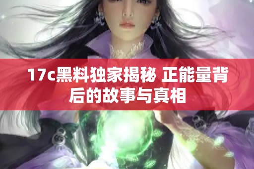 17c黑料独家揭秘 正能量背后的故事与真相