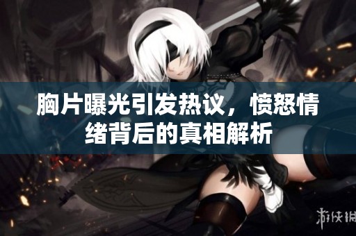 胸片曝光引发热议，愤怒情绪背后的真相解析