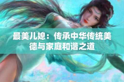 最美儿媳：传承中华传统美德与家庭和谐之道
