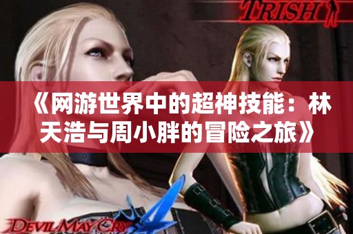 《网游世界中的超神技能：林天浩与周小胖的冒险之旅》