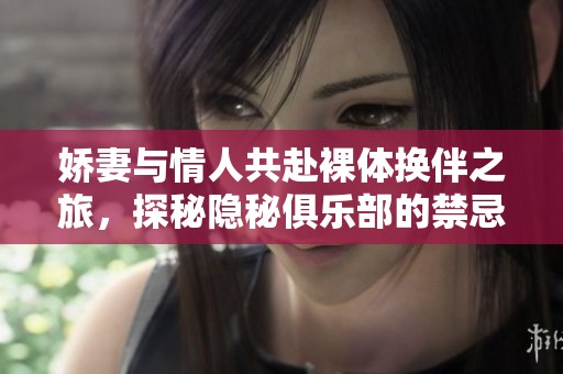 娇妻与情人共赴裸体换伴之旅，探秘隐秘俱乐部的禁忌游戏