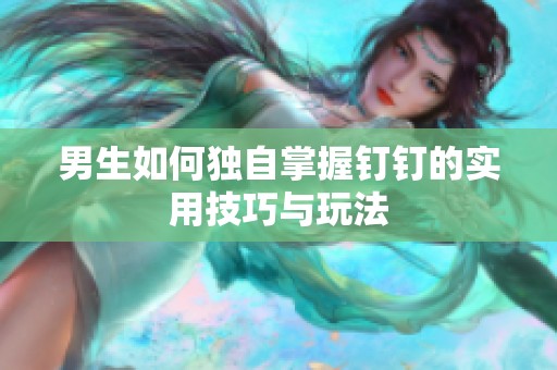 男生如何独自掌握钉钉的实用技巧与玩法
