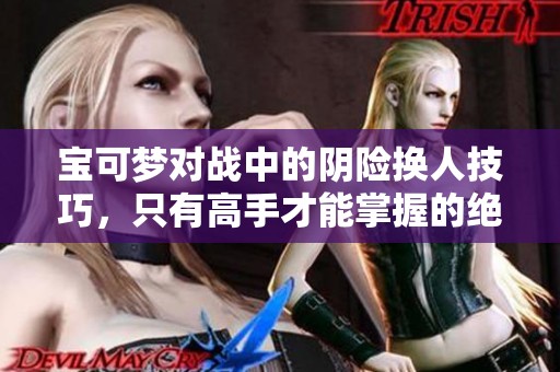 宝可梦对战中的阴险换人技巧，只有高手才能掌握的绝招