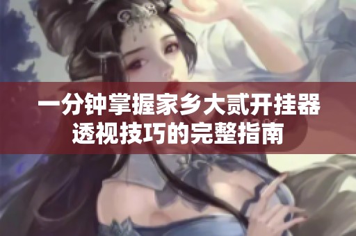一分钟掌握家乡大贰开挂器透视技巧的完整指南