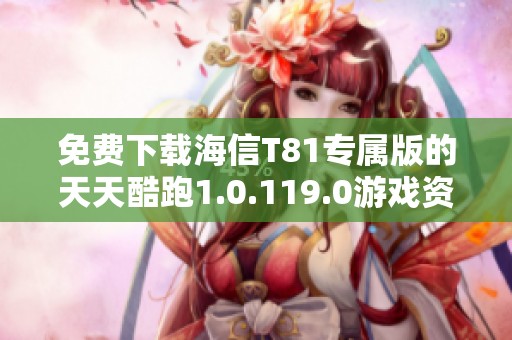 免费下载海信T81专属版的天天酷跑1.0.119.0游戏资源