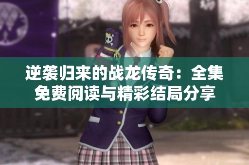 逆袭归来的战龙传奇：全集免费阅读与精彩结局分享
