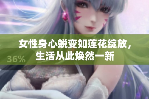 女性身心蜕变如莲花绽放，生活从此焕然一新