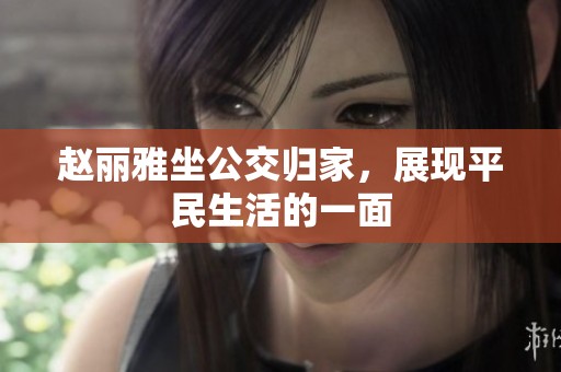 赵丽雅坐公交归家，展现平民生活的一面