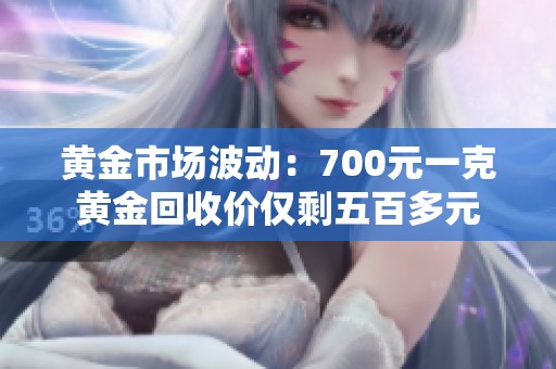 黄金市场波动：700元一克黄金回收价仅剩五百多元