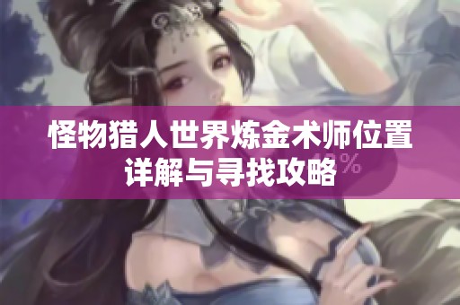 怪物猎人世界炼金术师位置详解与寻找攻略
