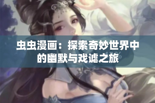 虫虫漫画：探索奇妙世界中的幽默与戏谑之旅
