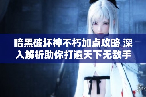 暗黑破坏神不朽加点攻略 深入解析助你打遍天下无敌手