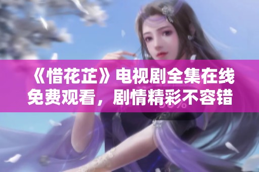 《惜花芷》电视剧全集在线免费观看，剧情精彩不容错过