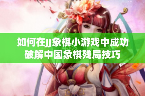 如何在JJ象棋小游戏中成功破解中国象棋残局技巧