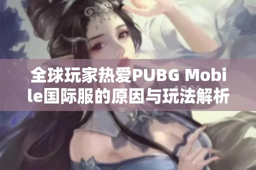全球玩家热爱PUBG Mobile国际服的原因与玩法解析