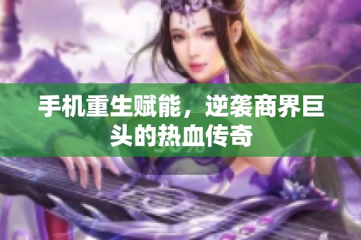 手机重生赋能，逆袭商界巨头的热血传奇