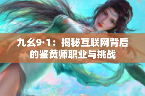 九幺9·1：揭秘互联网背后的鉴黄师职业与挑战
