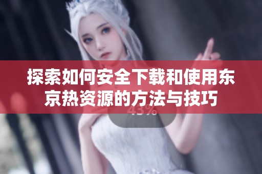 探索如何安全下载和使用东京热资源的方法与技巧