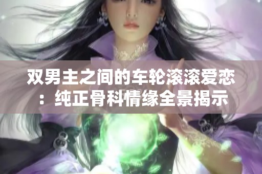 双男主之间的车轮滚滚爱恋：纯正骨科情缘全景揭示