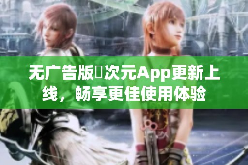 无广告版囧次元App更新上线，畅享更佳使用体验