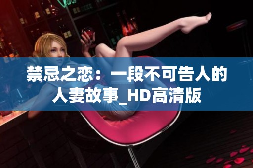 禁忌之恋：一段不可告人的人妻故事_HD高清版
