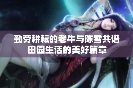 勤劳耕耘的老牛与陈雪共谱田园生活的美好篇章