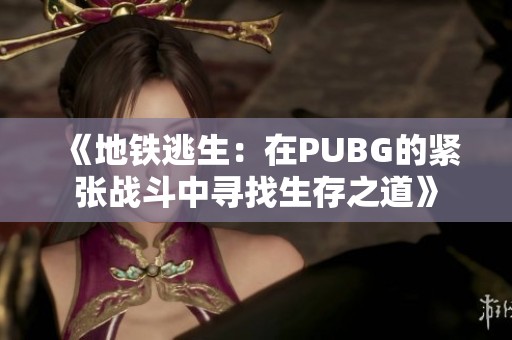 《地铁逃生：在PUBG的紧张战斗中寻找生存之道》