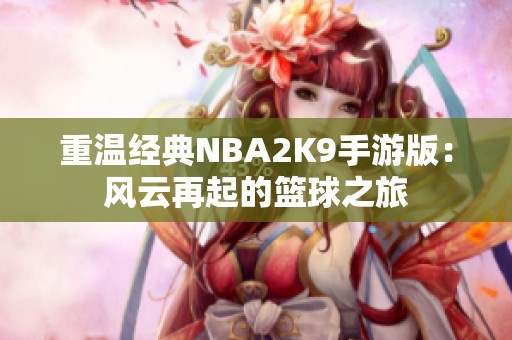 重温经典NBA2K9手游版：风云再起的篮球之旅