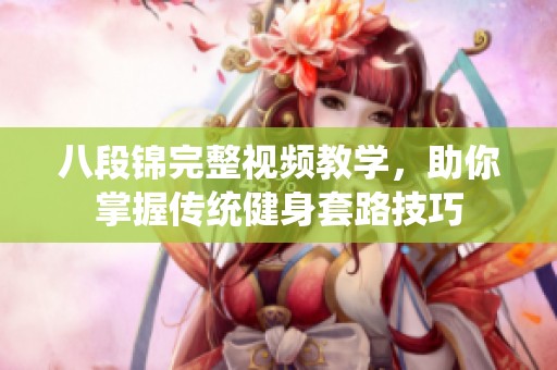 八段锦完整视频教学，助你掌握传统健身套路技巧