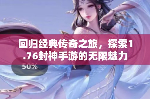 回归经典传奇之旅，探索1.76封神手游的无限魅力