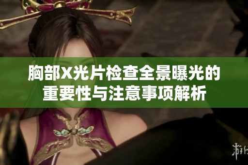 胸部X光片检查全景曝光的重要性与注意事项解析