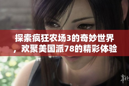 探索疯狂农场3的奇妙世界，欢聚美国派78的精彩体验