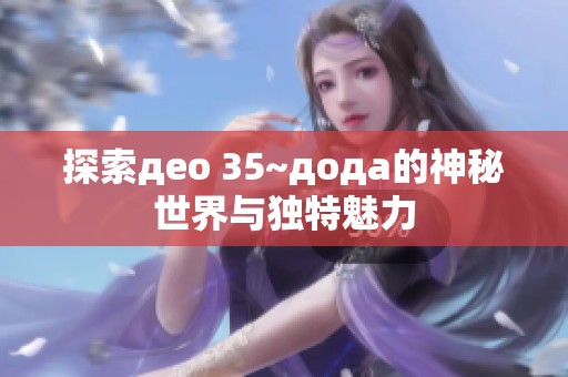 探索део 35~дода的神秘世界与独特魅力