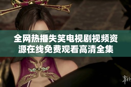 全网热播失笑电视剧视频资源在线免费观看高清全集