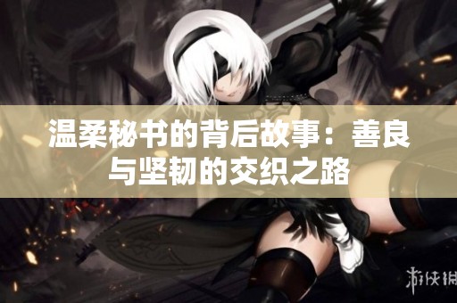 温柔秘书的背后故事：善良与坚韧的交织之路