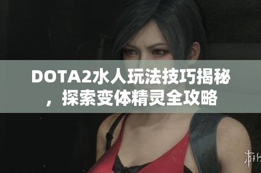 DOTA2水人玩法技巧揭秘，探索变体精灵全攻略