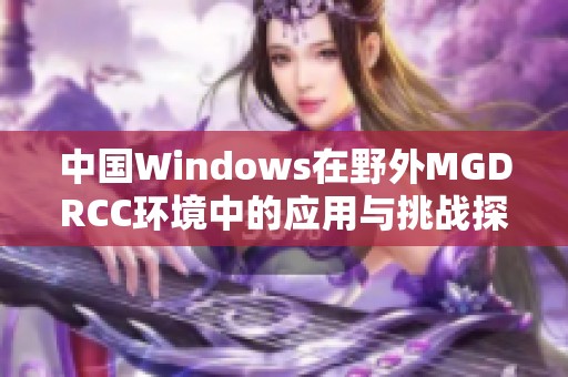 中国Windows在野外MGDRCC环境中的应用与挑战探讨