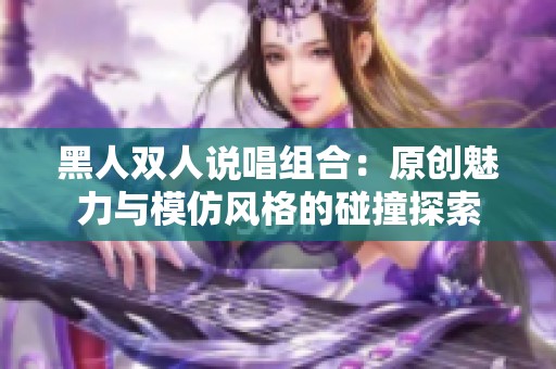 黑人双人说唱组合：原创魅力与模仿风格的碰撞探索