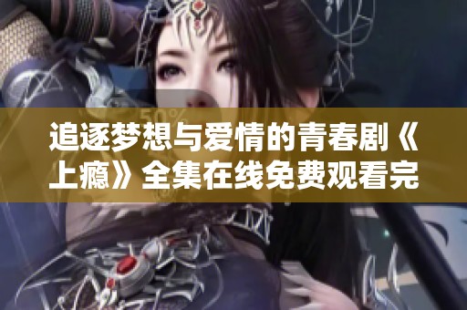追逐梦想与爱情的青春剧《上瘾》全集在线免费观看完整版