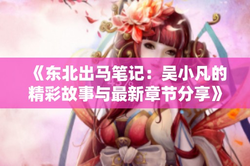 《东北出马笔记：吴小凡的精彩故事与最新章节分享》
