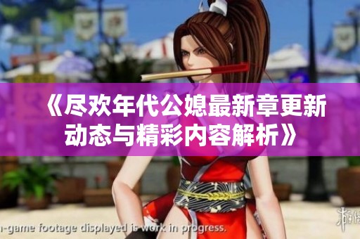 《尽欢年代公媳最新章更新动态与精彩内容解析》